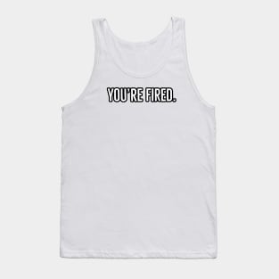 You’re Fired Tank Top